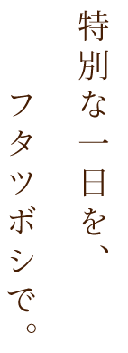 特別な一日を、フタツボシで。