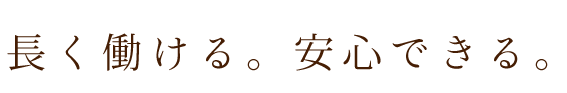 長く働ける。安心できる。