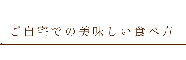 ご自宅での美味しい食べ方